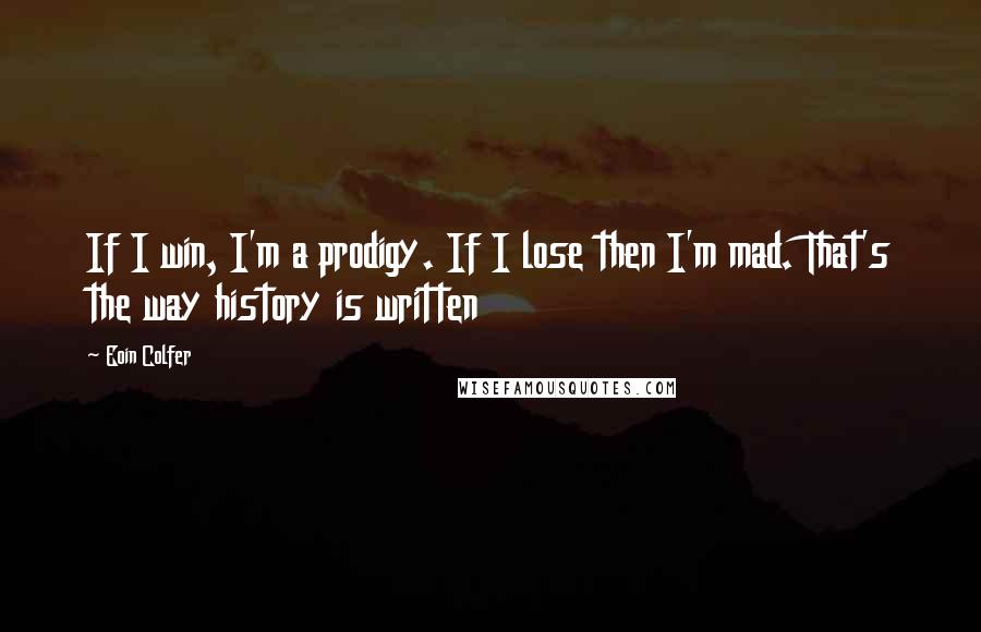 Eoin Colfer Quotes: If I win, I'm a prodigy. If I lose then I'm mad. That's the way history is written