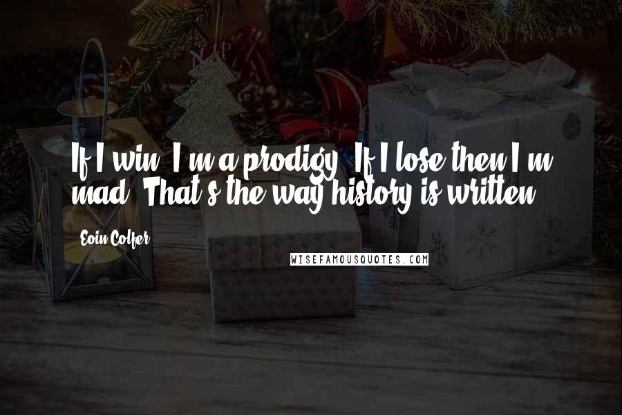 Eoin Colfer Quotes: If I win, I'm a prodigy. If I lose then I'm mad. That's the way history is written