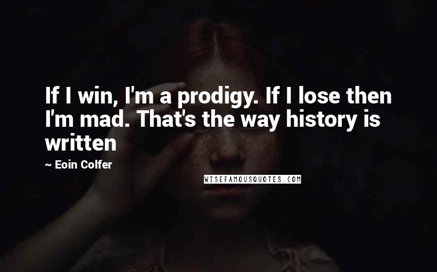 Eoin Colfer Quotes: If I win, I'm a prodigy. If I lose then I'm mad. That's the way history is written