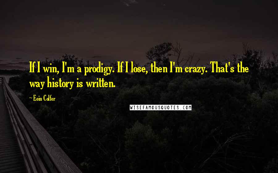 Eoin Colfer Quotes: If I win, I'm a prodigy. If I lose, then I'm crazy. That's the way history is written.