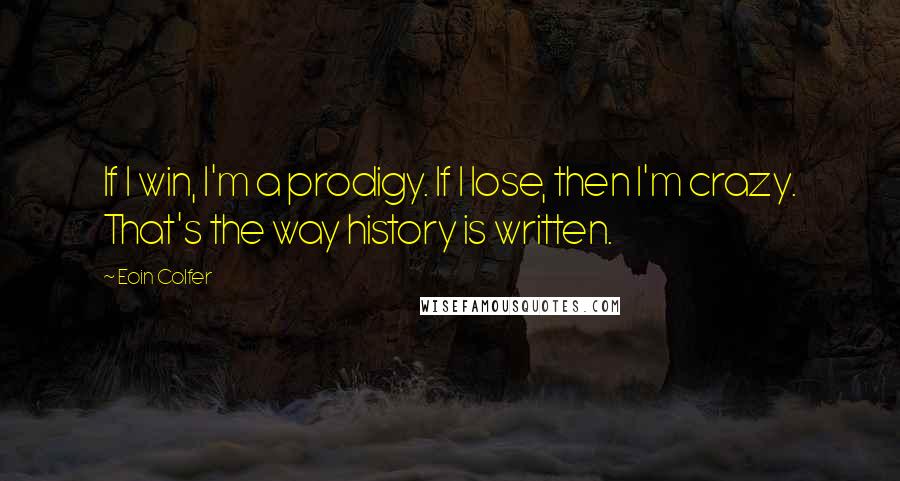 Eoin Colfer Quotes: If I win, I'm a prodigy. If I lose, then I'm crazy. That's the way history is written.