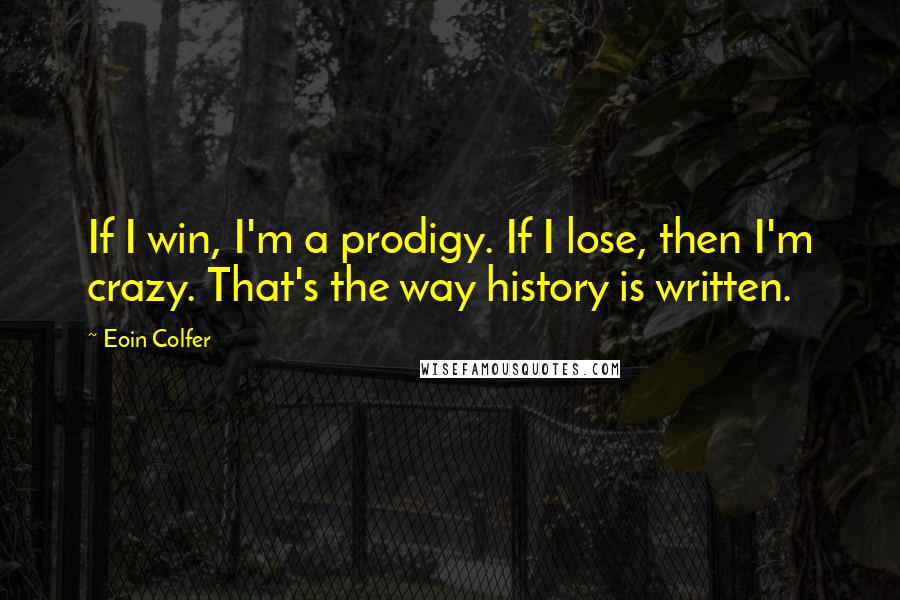 Eoin Colfer Quotes: If I win, I'm a prodigy. If I lose, then I'm crazy. That's the way history is written.