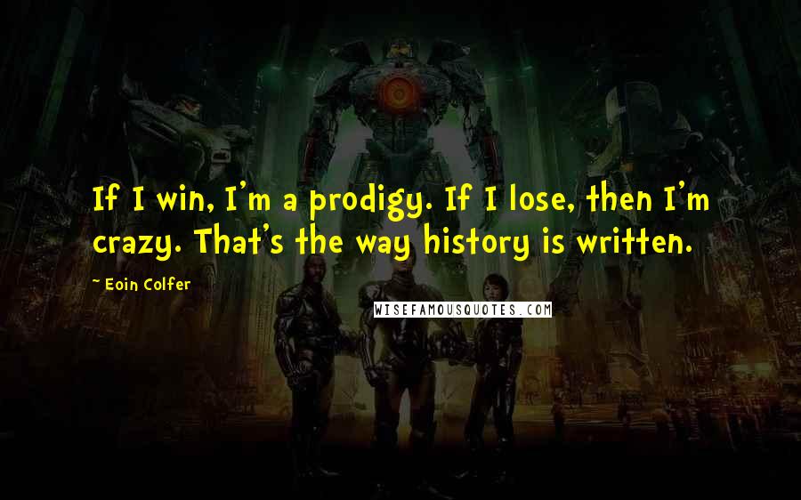 Eoin Colfer Quotes: If I win, I'm a prodigy. If I lose, then I'm crazy. That's the way history is written.