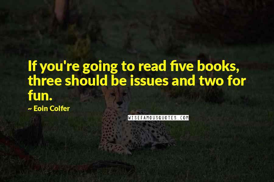 Eoin Colfer Quotes: If you're going to read five books, three should be issues and two for fun.