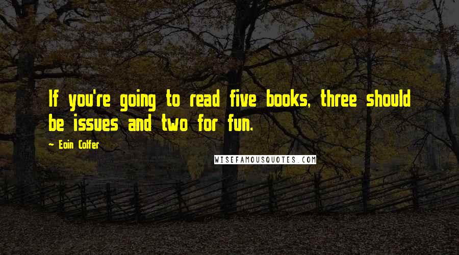 Eoin Colfer Quotes: If you're going to read five books, three should be issues and two for fun.