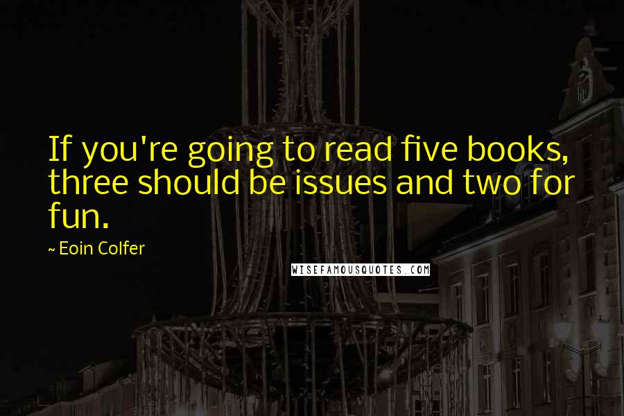 Eoin Colfer Quotes: If you're going to read five books, three should be issues and two for fun.