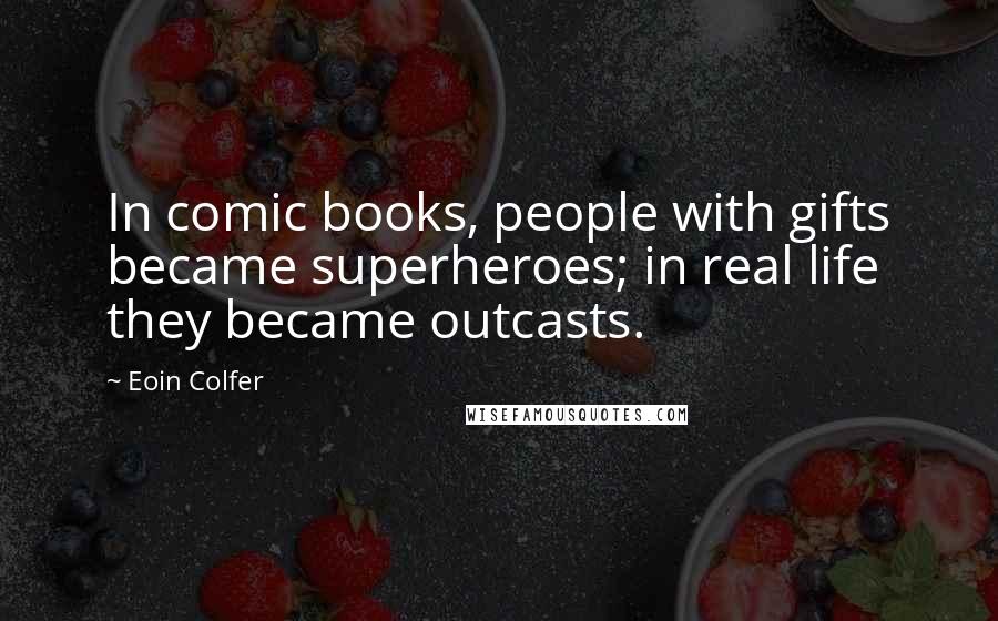 Eoin Colfer Quotes: In comic books, people with gifts became superheroes; in real life they became outcasts.
