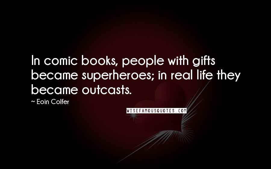 Eoin Colfer Quotes: In comic books, people with gifts became superheroes; in real life they became outcasts.