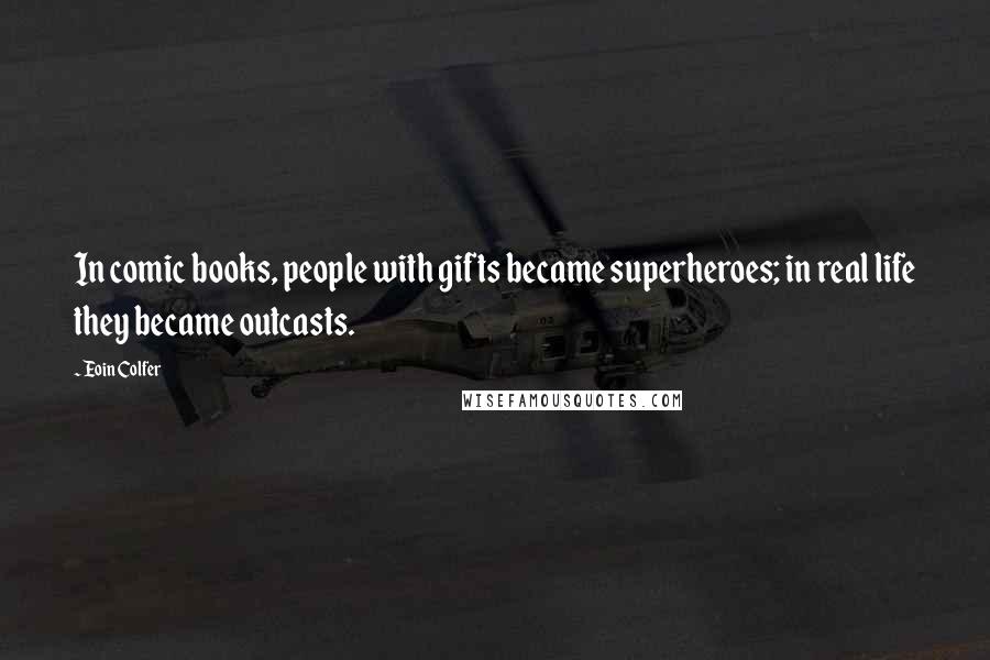 Eoin Colfer Quotes: In comic books, people with gifts became superheroes; in real life they became outcasts.