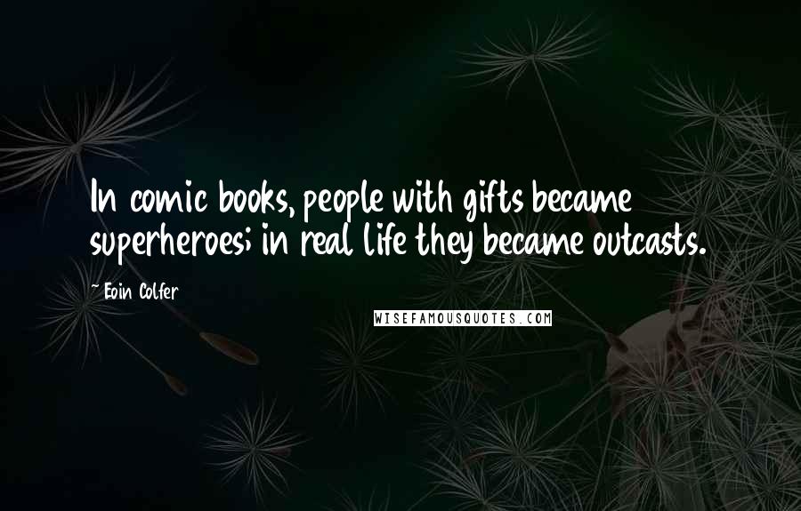 Eoin Colfer Quotes: In comic books, people with gifts became superheroes; in real life they became outcasts.