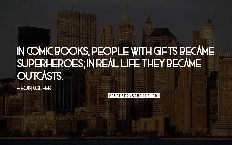 Eoin Colfer Quotes: In comic books, people with gifts became superheroes; in real life they became outcasts.