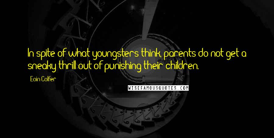 Eoin Colfer Quotes: In spite of what youngsters think, parents do not get a sneaky thrill out of punishing their children.