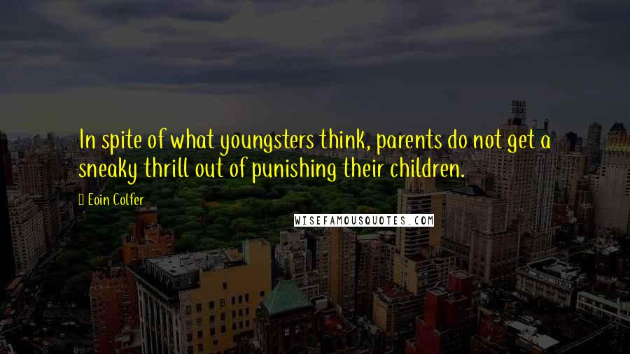 Eoin Colfer Quotes: In spite of what youngsters think, parents do not get a sneaky thrill out of punishing their children.