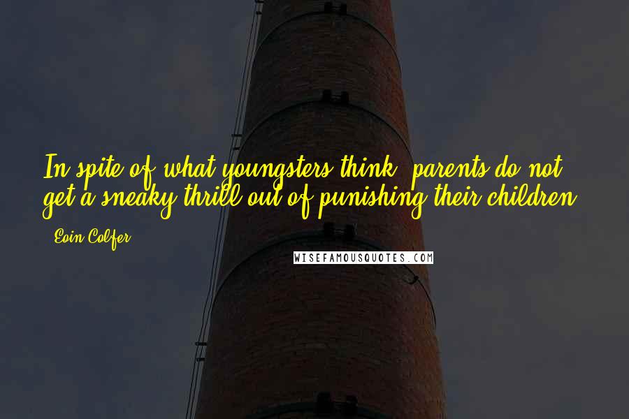 Eoin Colfer Quotes: In spite of what youngsters think, parents do not get a sneaky thrill out of punishing their children.
