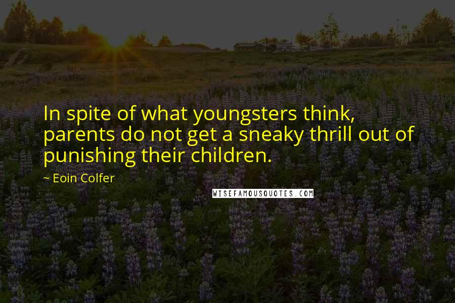 Eoin Colfer Quotes: In spite of what youngsters think, parents do not get a sneaky thrill out of punishing their children.