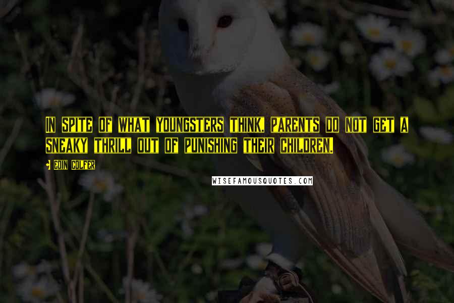 Eoin Colfer Quotes: In spite of what youngsters think, parents do not get a sneaky thrill out of punishing their children.