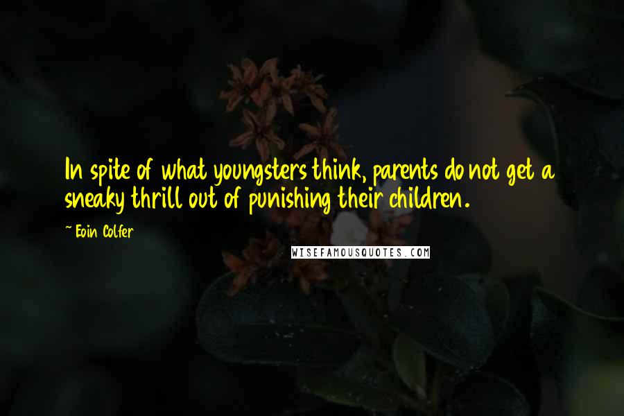 Eoin Colfer Quotes: In spite of what youngsters think, parents do not get a sneaky thrill out of punishing their children.