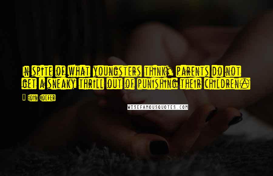 Eoin Colfer Quotes: In spite of what youngsters think, parents do not get a sneaky thrill out of punishing their children.