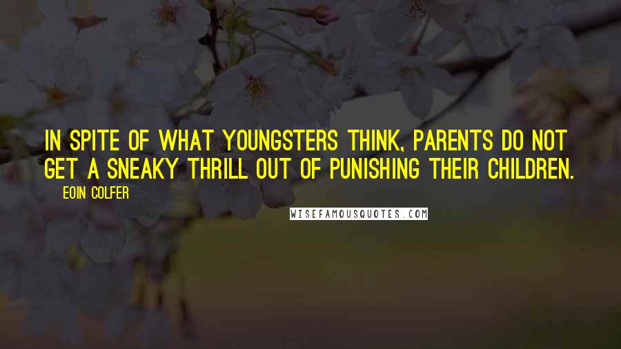 Eoin Colfer Quotes: In spite of what youngsters think, parents do not get a sneaky thrill out of punishing their children.