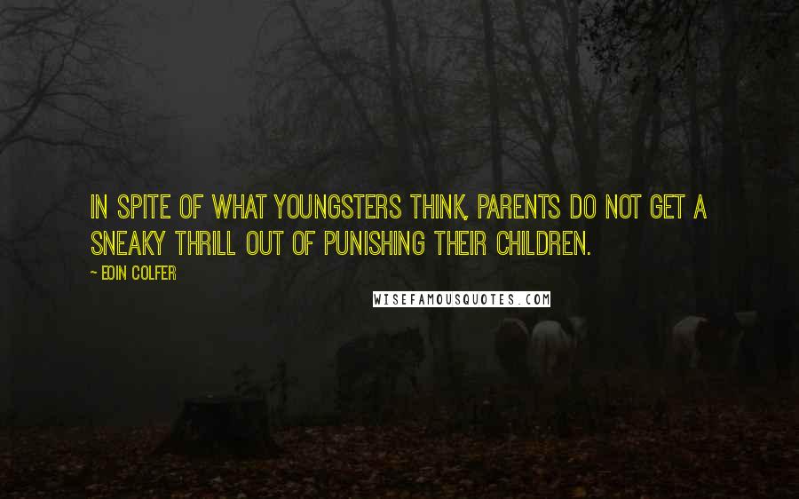 Eoin Colfer Quotes: In spite of what youngsters think, parents do not get a sneaky thrill out of punishing their children.