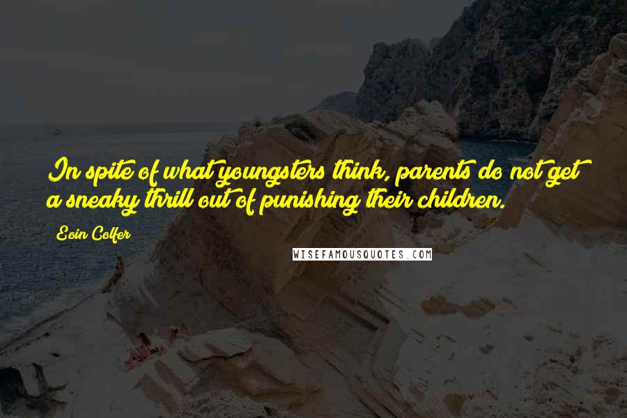 Eoin Colfer Quotes: In spite of what youngsters think, parents do not get a sneaky thrill out of punishing their children.