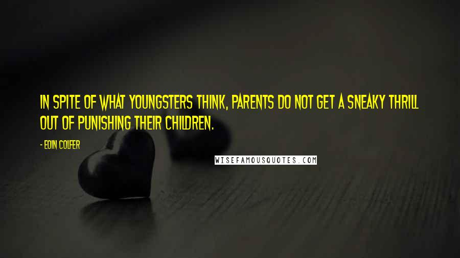 Eoin Colfer Quotes: In spite of what youngsters think, parents do not get a sneaky thrill out of punishing their children.