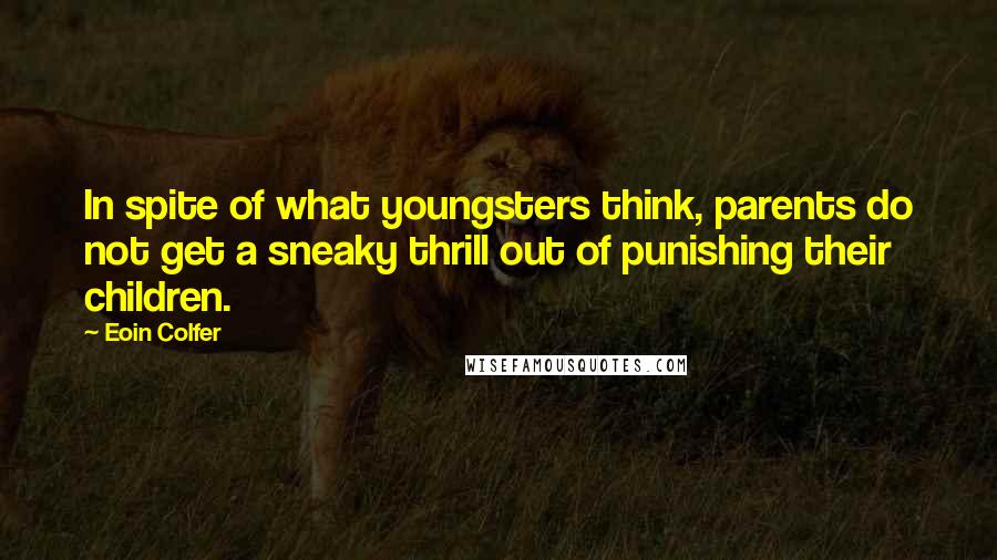 Eoin Colfer Quotes: In spite of what youngsters think, parents do not get a sneaky thrill out of punishing their children.