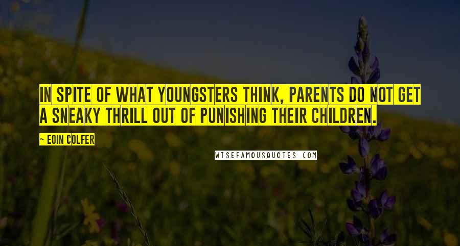 Eoin Colfer Quotes: In spite of what youngsters think, parents do not get a sneaky thrill out of punishing their children.