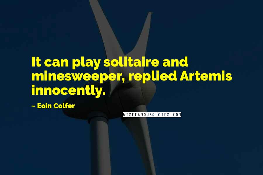 Eoin Colfer Quotes: It can play solitaire and minesweeper, replied Artemis innocently.