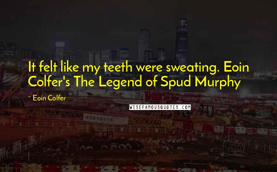 Eoin Colfer Quotes: It felt like my teeth were sweating. Eoin Colfer's The Legend of Spud Murphy