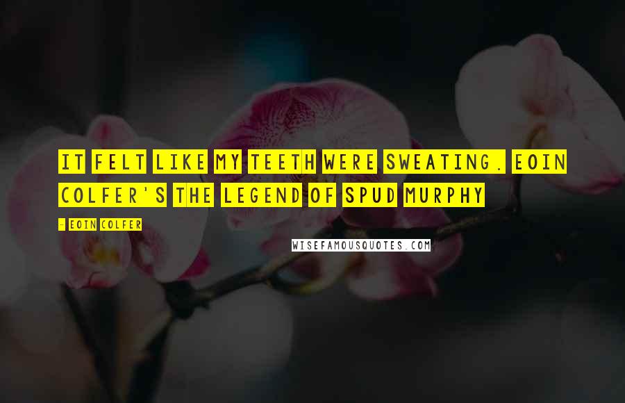 Eoin Colfer Quotes: It felt like my teeth were sweating. Eoin Colfer's The Legend of Spud Murphy