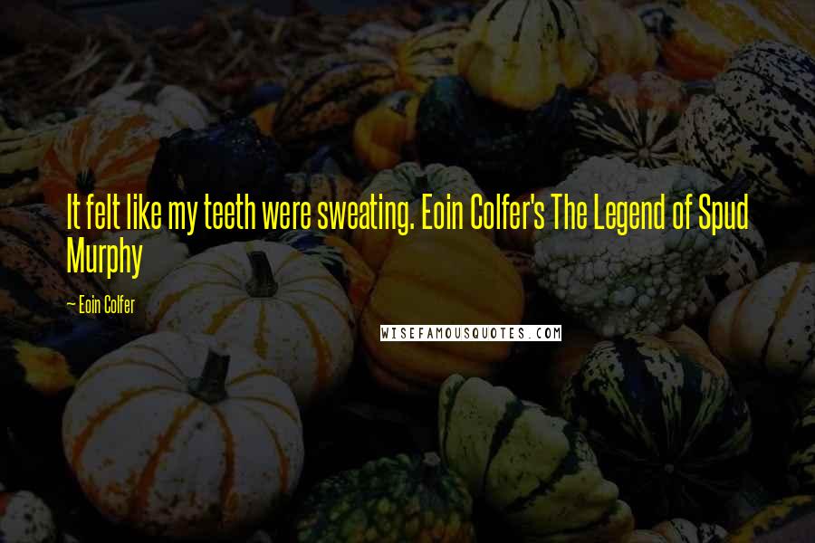 Eoin Colfer Quotes: It felt like my teeth were sweating. Eoin Colfer's The Legend of Spud Murphy