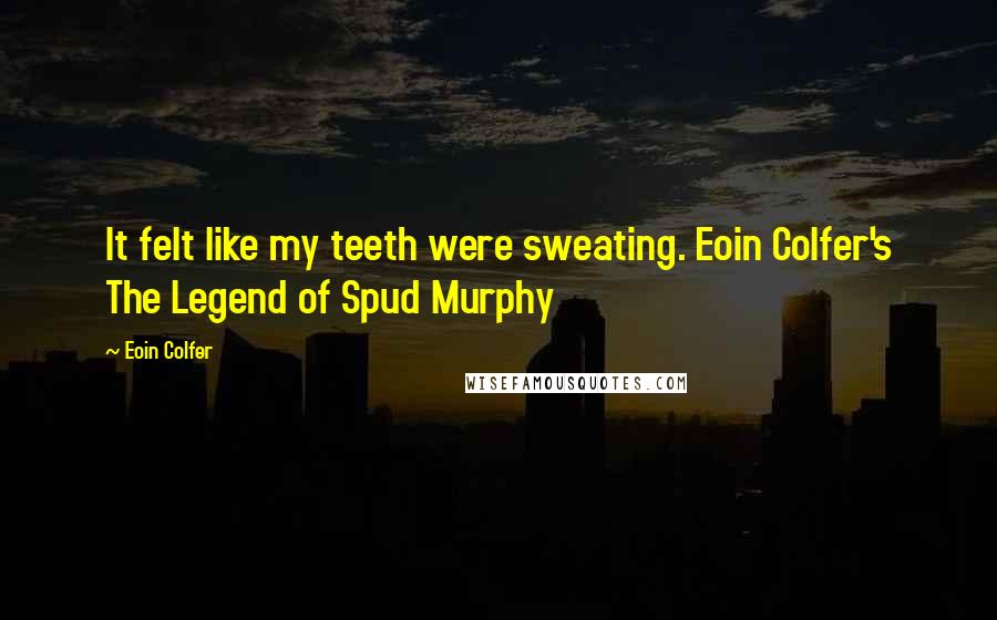 Eoin Colfer Quotes: It felt like my teeth were sweating. Eoin Colfer's The Legend of Spud Murphy