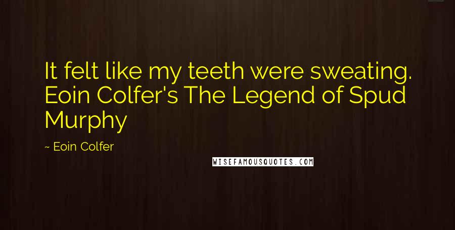 Eoin Colfer Quotes: It felt like my teeth were sweating. Eoin Colfer's The Legend of Spud Murphy