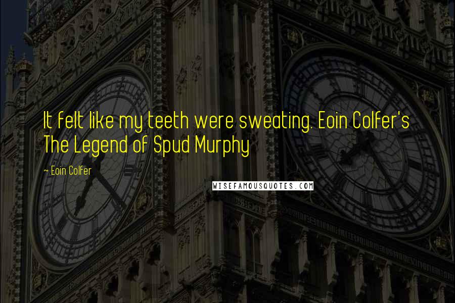 Eoin Colfer Quotes: It felt like my teeth were sweating. Eoin Colfer's The Legend of Spud Murphy