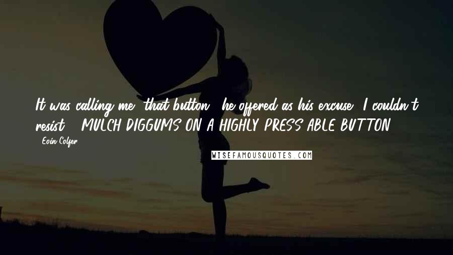 Eoin Colfer Quotes: It was calling me, that button," he offered as his excuse. "I couldn't resist." -MULCH DIGGUMS ON A HIGHLY PRESS-ABLE BUTTON-