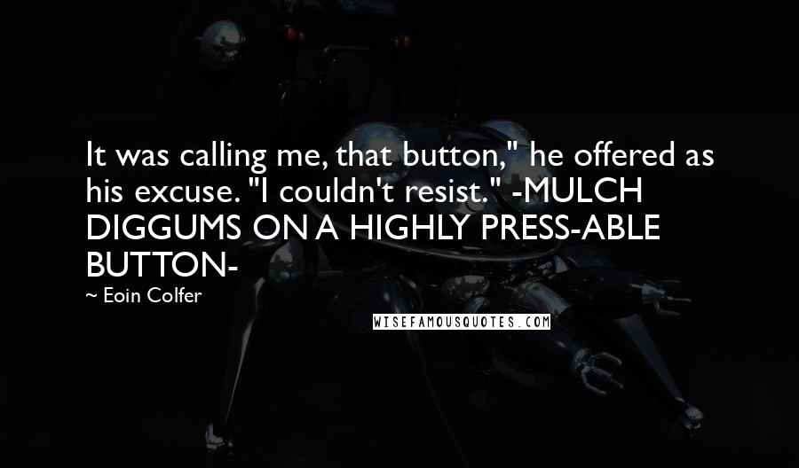 Eoin Colfer Quotes: It was calling me, that button," he offered as his excuse. "I couldn't resist." -MULCH DIGGUMS ON A HIGHLY PRESS-ABLE BUTTON-