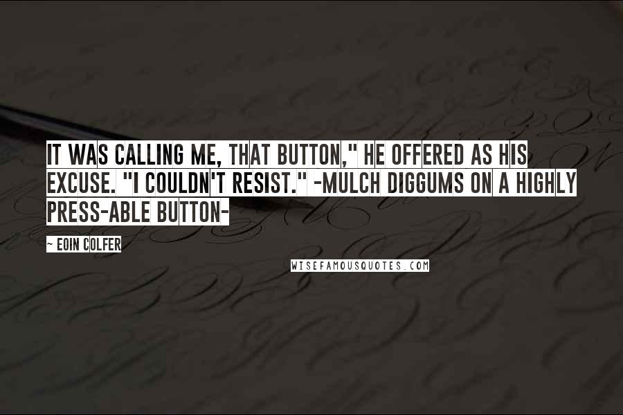 Eoin Colfer Quotes: It was calling me, that button," he offered as his excuse. "I couldn't resist." -MULCH DIGGUMS ON A HIGHLY PRESS-ABLE BUTTON-