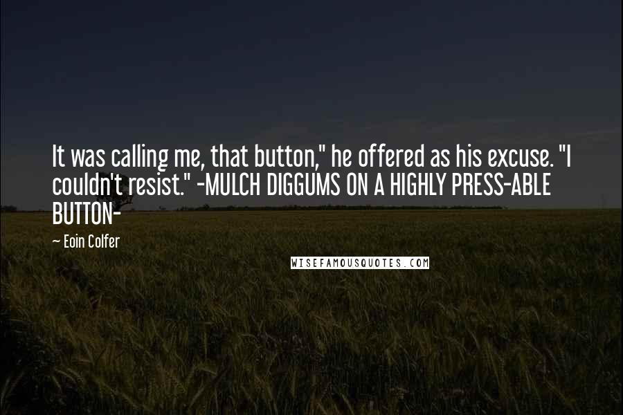 Eoin Colfer Quotes: It was calling me, that button," he offered as his excuse. "I couldn't resist." -MULCH DIGGUMS ON A HIGHLY PRESS-ABLE BUTTON-