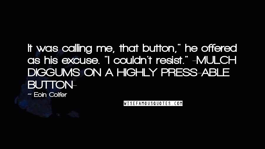 Eoin Colfer Quotes: It was calling me, that button," he offered as his excuse. "I couldn't resist." -MULCH DIGGUMS ON A HIGHLY PRESS-ABLE BUTTON-