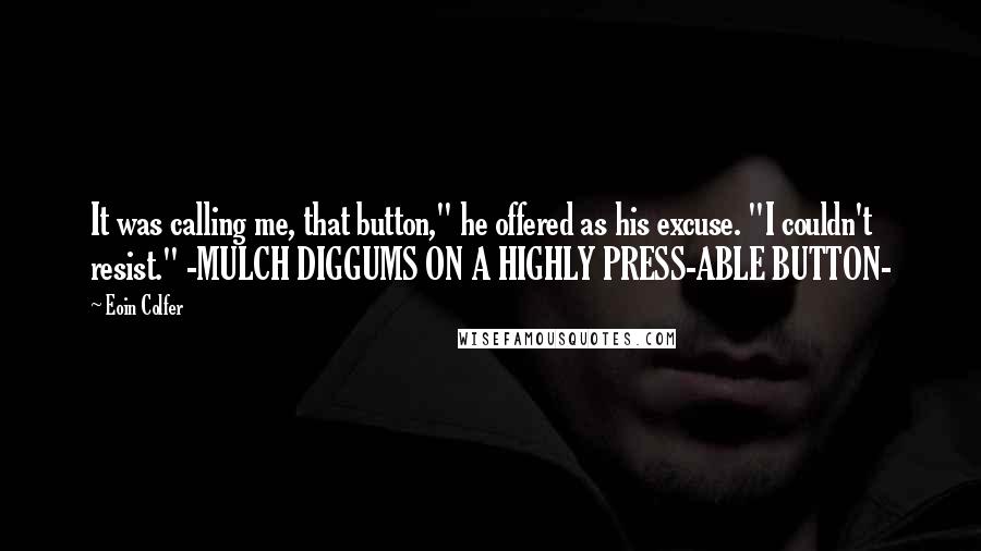 Eoin Colfer Quotes: It was calling me, that button," he offered as his excuse. "I couldn't resist." -MULCH DIGGUMS ON A HIGHLY PRESS-ABLE BUTTON-
