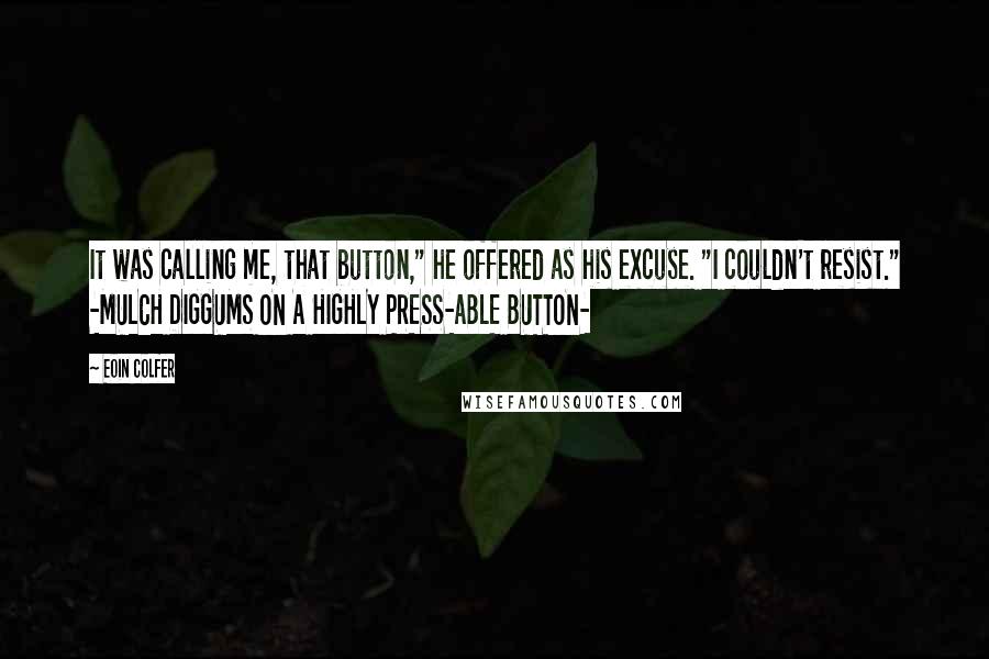 Eoin Colfer Quotes: It was calling me, that button," he offered as his excuse. "I couldn't resist." -MULCH DIGGUMS ON A HIGHLY PRESS-ABLE BUTTON-