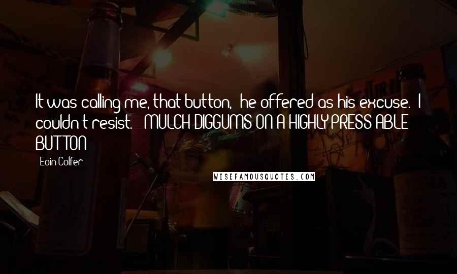 Eoin Colfer Quotes: It was calling me, that button," he offered as his excuse. "I couldn't resist." -MULCH DIGGUMS ON A HIGHLY PRESS-ABLE BUTTON-