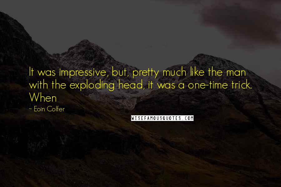 Eoin Colfer Quotes: It was impressive, but, pretty much like the man with the exploding head, it was a one-time trick. When