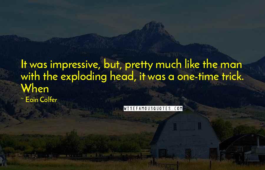 Eoin Colfer Quotes: It was impressive, but, pretty much like the man with the exploding head, it was a one-time trick. When