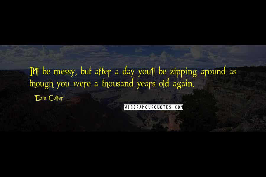 Eoin Colfer Quotes: It'll be messy, but after a day you'll be zipping around as though you were a thousand years old again.