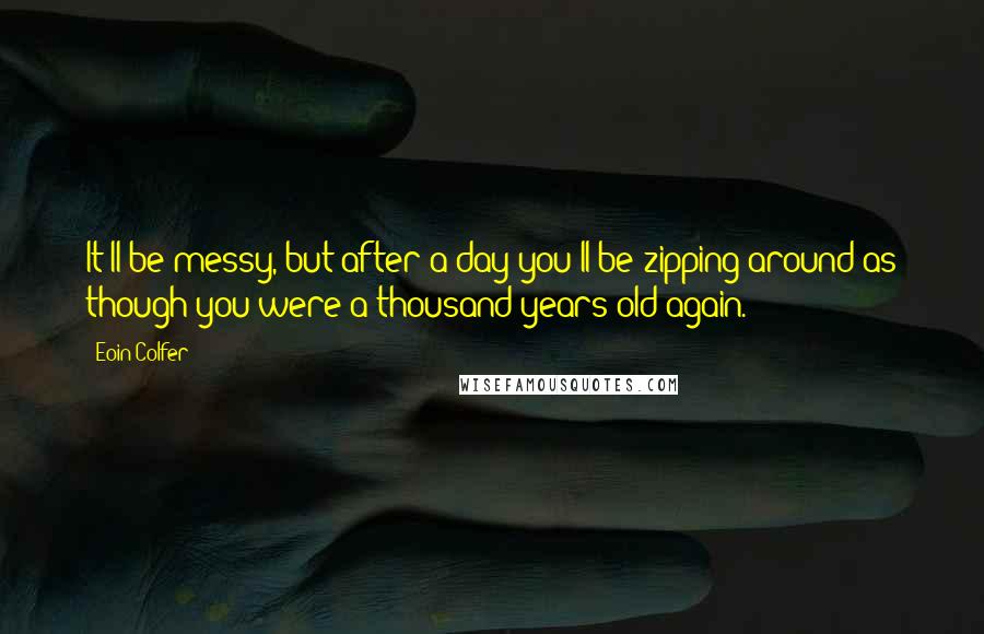 Eoin Colfer Quotes: It'll be messy, but after a day you'll be zipping around as though you were a thousand years old again.