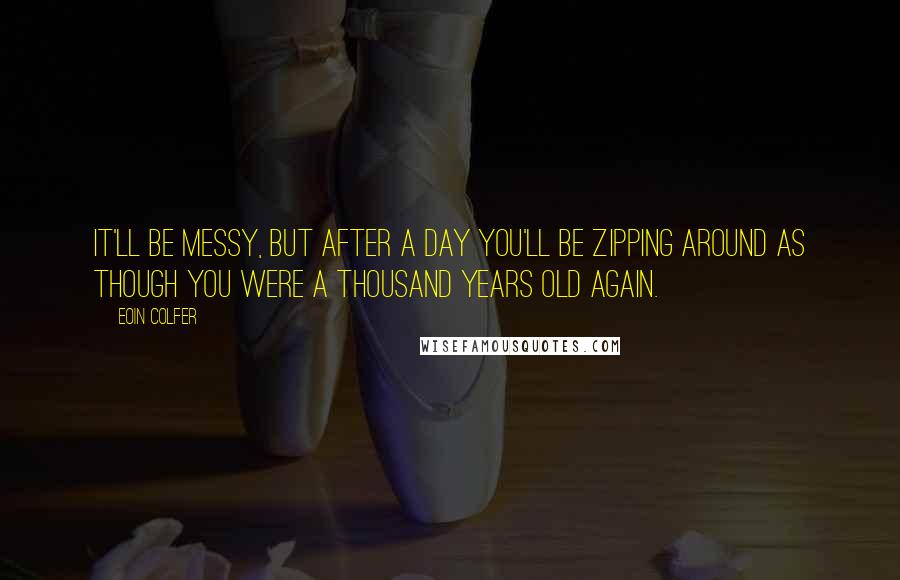 Eoin Colfer Quotes: It'll be messy, but after a day you'll be zipping around as though you were a thousand years old again.