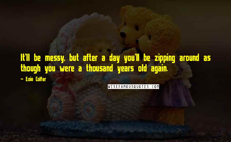 Eoin Colfer Quotes: It'll be messy, but after a day you'll be zipping around as though you were a thousand years old again.