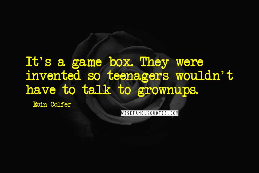 Eoin Colfer Quotes: It's a game box. They were invented so teenagers wouldn't have to talk to grownups.